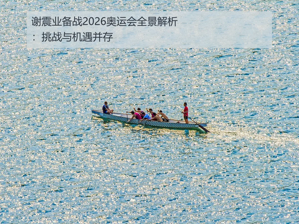 谢震业备战2026奥运会全景解析：挑战与机遇并存