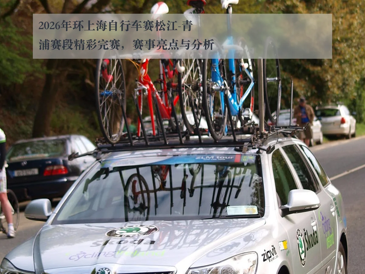 2026年环上海自行车赛松江-青浦赛段精彩完赛,赛事亮点与分析