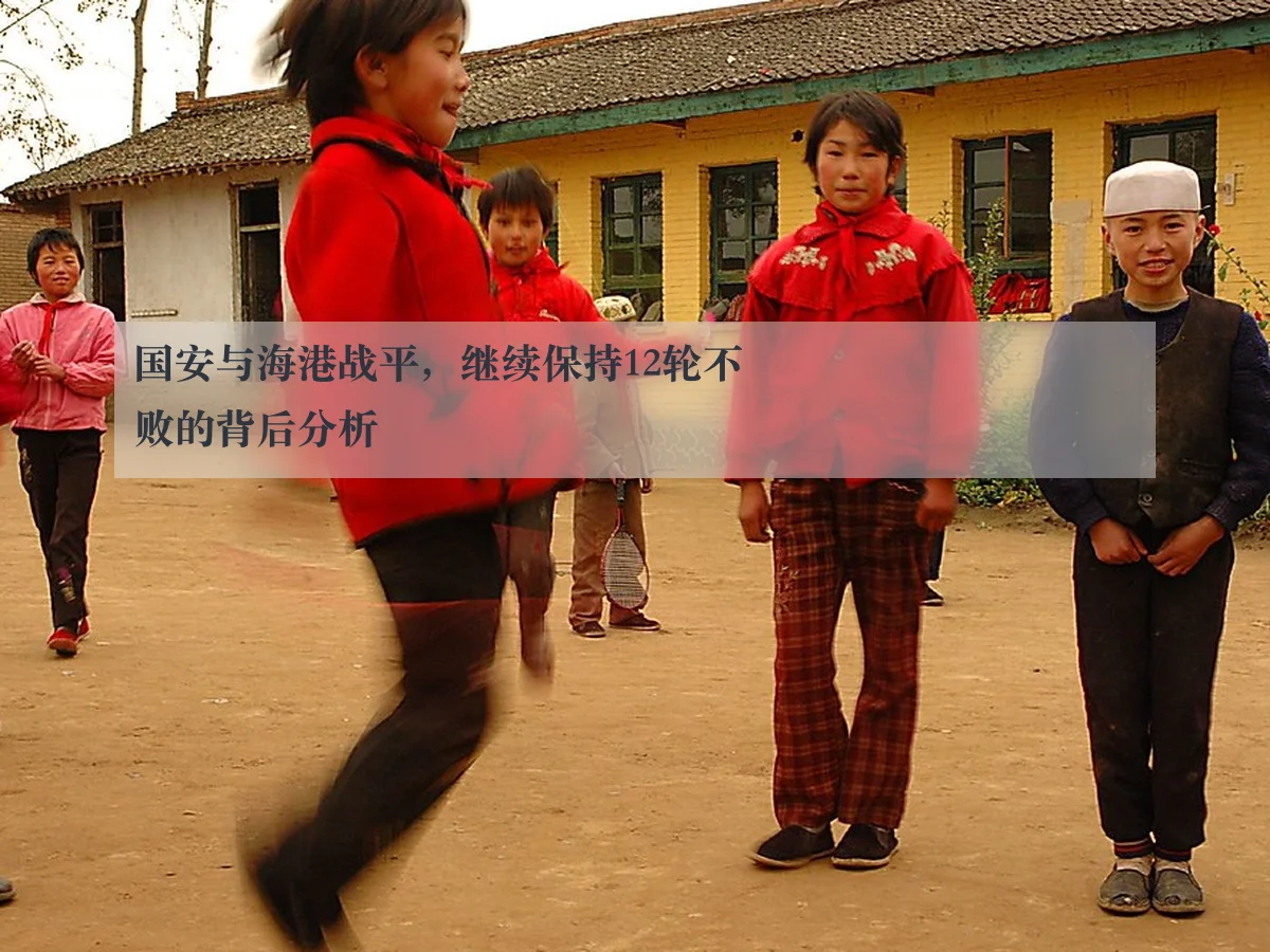 国安与海港战平，继续保持12轮不败的背后分析
